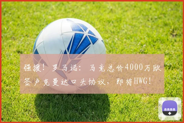 强援！罗马诺：马竞总价4000万欧签卢克曼达口头协议，即将HWG！