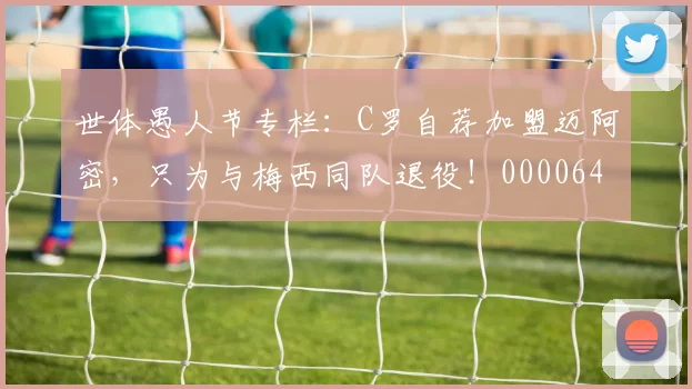 世体愚人节专栏：C罗自荐加盟迈阿密，只为与梅西同队退役！0000644